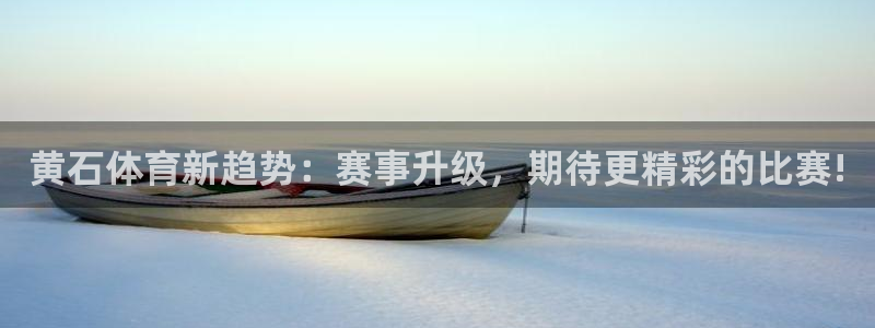 黄石体育新趋势：赛事升级，期待更精彩的比赛!